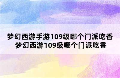 梦幻西游手游109级哪个门派吃香 梦幻西游109级哪个门派吃香